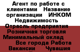 Агент по работе с клиентами › Название организации ­ ИНКОМ-Недвижимость › Отрасль предприятия ­ Розничная торговля › Минимальный оклад ­ 60 000 - Все города Работа » Вакансии   . Чувашия респ.,Порецкое. с.